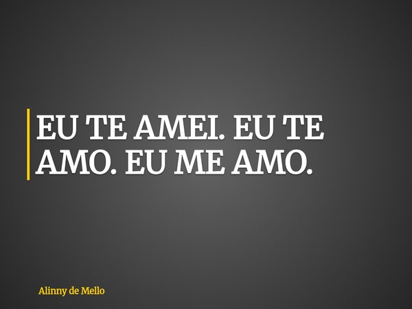 EU TE AMEI. EU TE AMO. EU ME AMO.... Frase de Alinny de Mello.