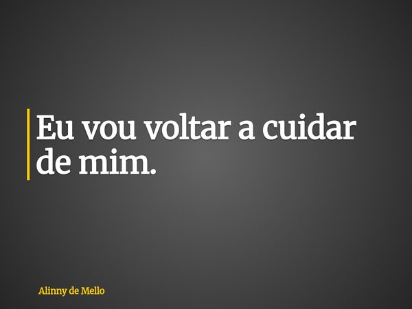 Eu vou voltar a cuidar de mim.... Frase de Alinny de Mello.