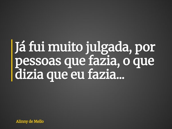 Já fui muito julgada, por pessoas que fazia, o que dizia que eu fazia...... Frase de Alinny de Mello.