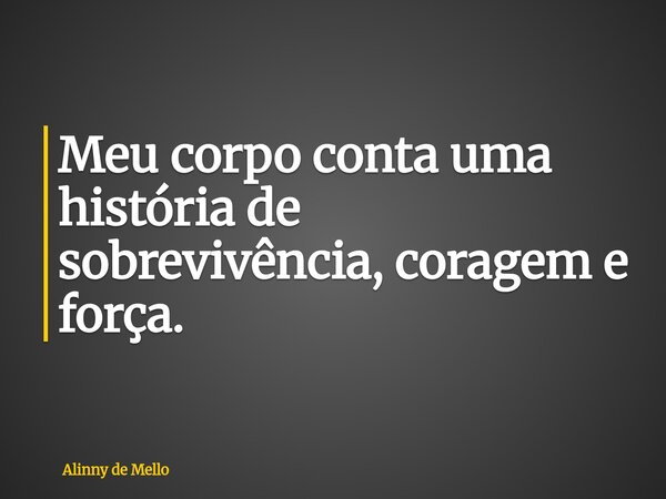 Meu corpo conta uma história de sobrevivência, coragem e força.... Frase de Alinny de Mello.