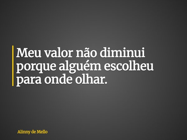 Meu valor não diminui porque alguém escolheu para onde olhar.... Frase de Alinny de Mello.
