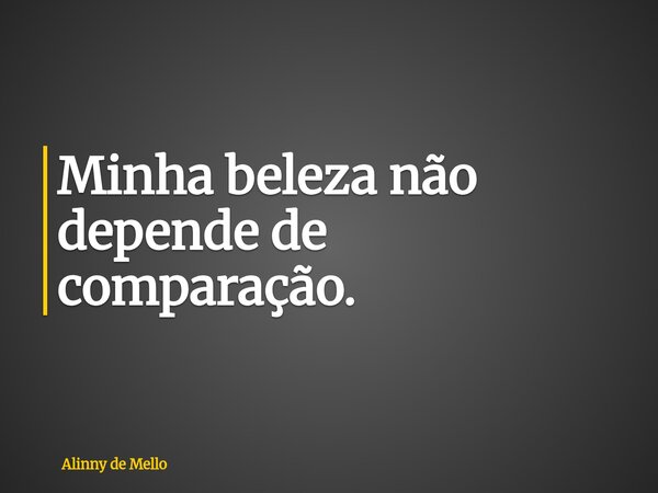 Minha beleza não depende de comparação.... Frase de Alinny de Mello.