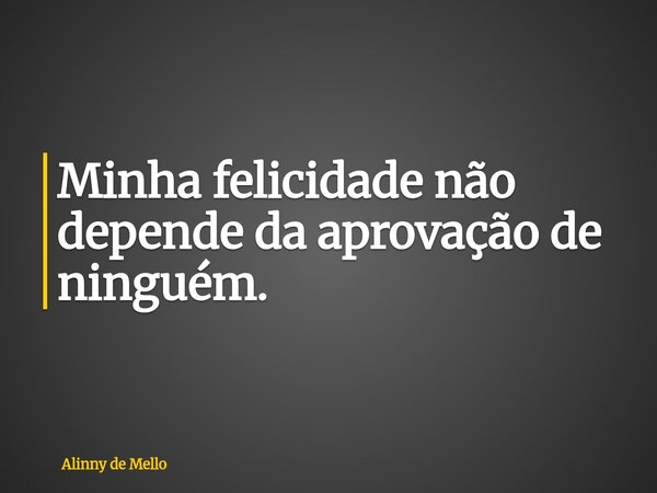 Minha felicidade não depende da aprovação de ninguém.... Frase de Alinny de Mello.