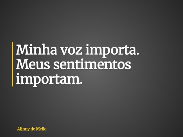 Minha voz importa. Meus sentimentos importam.... Frase de Alinny de Mello.