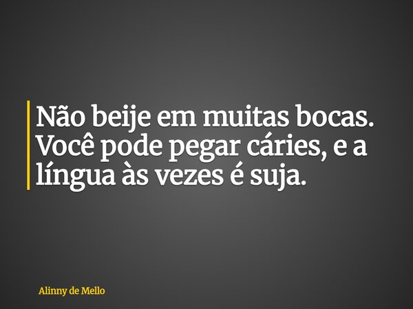 Não beije em muitas bocas. Você pode pegar cáries, e a língua às vezes é suja.... Frase de Alinny de Mello.
