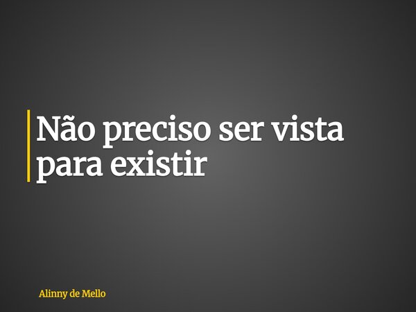 Não preciso ser vista para existir... Frase de Alinny de Mello.