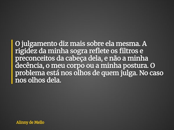 O julgamento diz mais sobre ela mesma. A rigidez da minha sogra reflete os filtros e preconceitos da cabeça dela, e não a minha decência, o meu corpo ou a minha... Frase de Alinny de Mello.