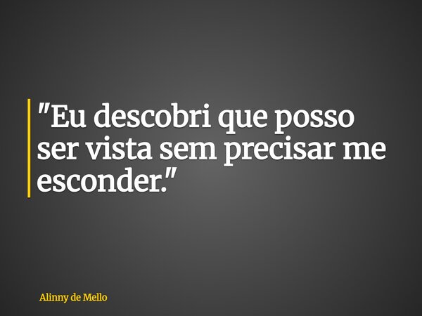 "Eu descobri que posso ser vista sem precisar me esconder."... Frase de Alinny de Mello.