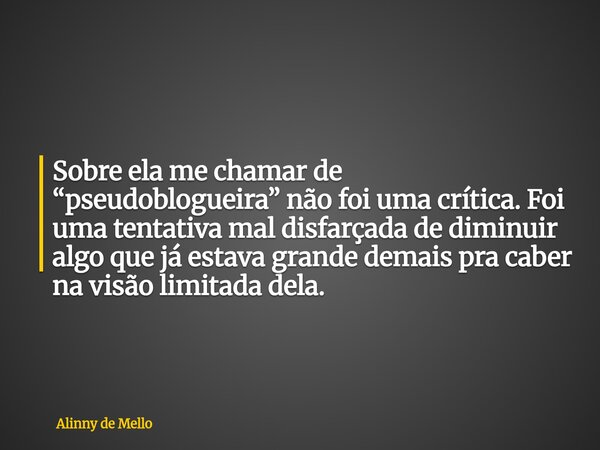 Sobre ela me chamar de “pseudoblogueira” não foi uma crítica. Foi uma tentativa mal disfarçada de diminuir algo que já estava grande demais pra caber na visão l... Frase de Alinny de Mello.