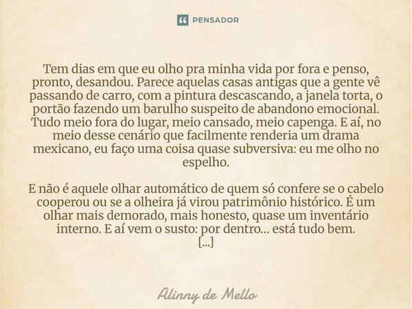 Tem dias em que eu olho pra minha vida por fora e penso, pronto, desandou. Parece aquelas casas antigas que a gente vê passando de carro, com a pintura descasca... Frase de Alinny de Mello.
