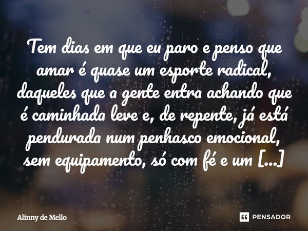 Tem dias em que eu paro e penso que amar é quase um esporte radical, daqueles que a gente entra achando que é caminhada leve e, de repente, já está pendurada nu... Frase de Alinny de Mello.
