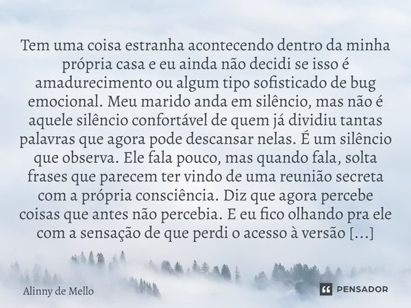 Tem uma coisa estranha acontecendo dentro da minha própria casa e eu ainda não decidi se isso é amadurecimento ou algum tipo sofisticado de bug emocional. Meu m... Frase de Alinny de Mello.