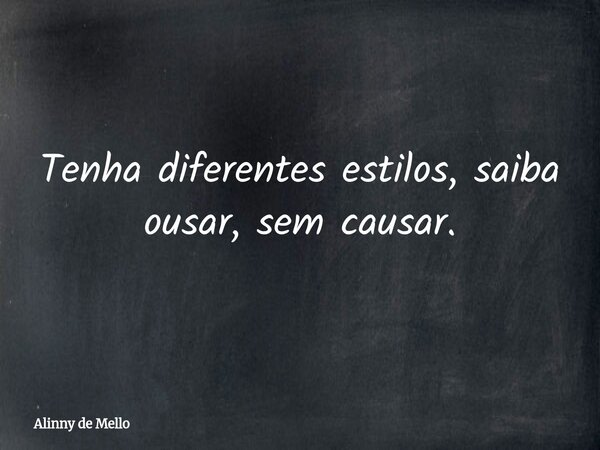Tenha diferentes estilos, saiba ousar, sem causar.... Frase de Alinny de Mello.