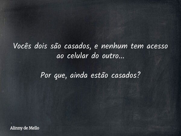 Vocês dois são casados, e nenhum tem acesso ao celular do outro... Por que, ainda estão casados?... Frase de Alinny de Mello.