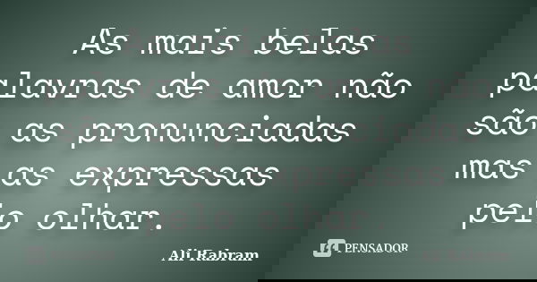 As mais belas palavras de amor não são as pronunciadas mas as expressas pelo olhar.... Frase de Ali Rabram.