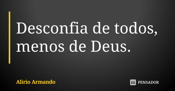 Desconfia de todos, menos de Deus.... Frase de Alirio Armando.