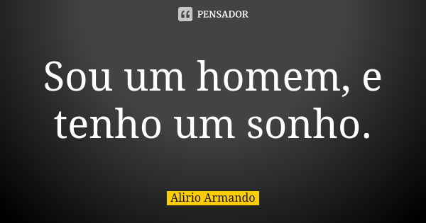 Sou um homem, e tenho um sonho.... Frase de Alirio Armando.