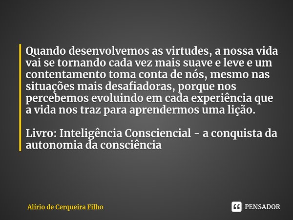 ⁠Quando desenvolvemos as virtudes, a nossa vida vai se tornando cada vez mais suave e leve e um contentamento toma conta de nós, mesmo nas situações mais desafi... Frase de Alírio de Cerqueira Filho.