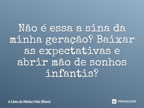 ⁠Não é essa a sina da minha geração? Baixar as expectativas e abrir mão de sonhos infantis?... Frase de A Lista da Minha Vida (filme).