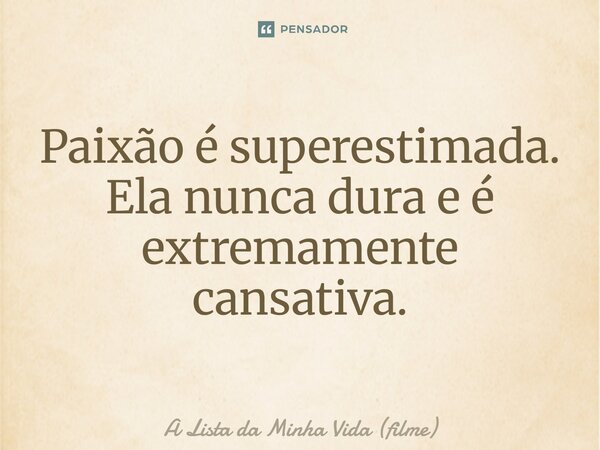 ⁠Paixão é superestimada. Ela nunca dura e é extremamente cansativa.... Frase de A Lista da Minha Vida (filme).