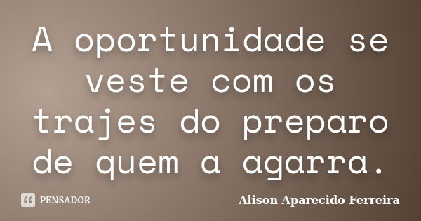 A oportunidade se veste com os trajes do preparo de quem a agarra.... Frase de Alison Aparecido Ferreira.