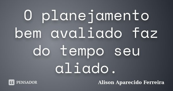 O planejamento bem avaliado faz do tempo seu aliado.... Frase de Alison Aparecido Ferreira.