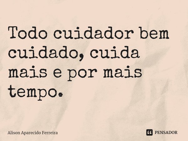 ⁠Todo cuidador bem cuidado, cuida mais e por mais tempo.... Frase de Alison Aparecido Ferreira.