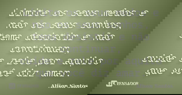 Limite os seus medos e não os seus sonhos, tema desistir e não continuar, cuide e zele por aquilo que você diz amar.... Frase de Alison Santos.