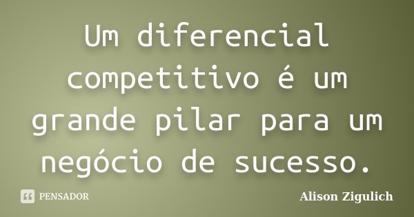Um diferencial competitivo é um grande pilar para um negócio de sucesso.... Frase de Alison Zigulich.