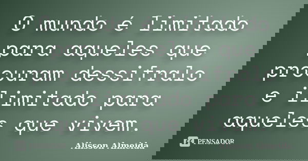 O mundo é limitado para aqueles que procuram dessifralo e ilimitado para aqueles que vivem.... Frase de Alisson Almeida.