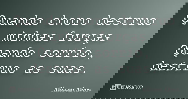 Quando choro destruo minhas forças Quando sorrio, destruo as suas.... Frase de Alisson Alves.