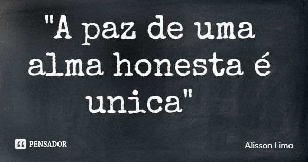 "A paz de uma alma honesta é unica"... Frase de Alisson Lima.