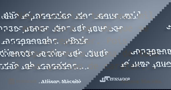 Não é preciso ter seus mil erros para ter do que se arrepender. Pois arrependimento acima de tudo é uma questão de caráter...... Frase de Alisson Macêdo.