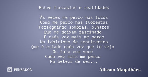 Entre fantasias e realidades Às vezes me perco nas fotos Como me perco nas florestas Perseguindo sombras, olhares Que me deixam fascinado E cada vez mais me per... Frase de Álisson Magalhães.