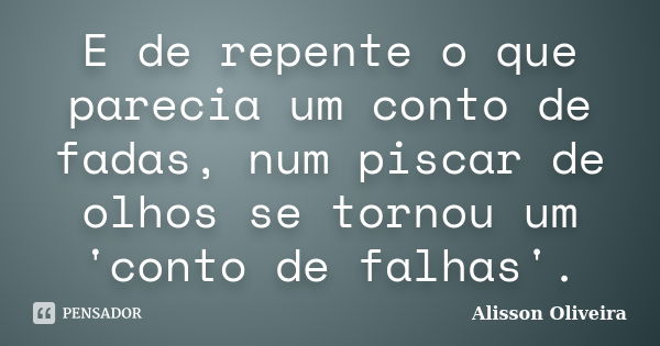 E de repente o que parecia um conto de fadas, num piscar de olhos se tornou um 'conto de falhas'.... Frase de Alisson Oliveira.