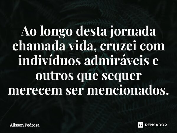 Ao longo desta jornada chamada vida, cruzei com indivíduos admiráveis e outros que sequer merecem ser mencionados.⁠... Frase de Alisson Pedrosa.