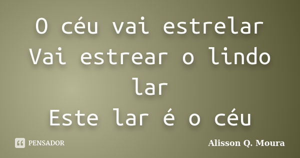 O céu vai estrelar Vai estrear o lindo lar Este lar é o céu... Frase de Alisson Q. Moura.