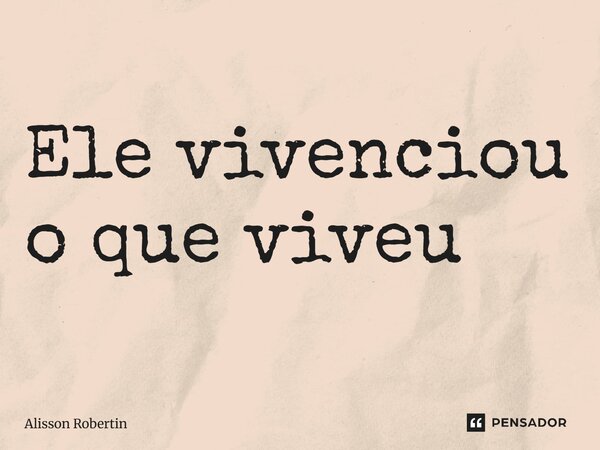 Ele vivenciou o que viveu⁠... Frase de Alisson Robertin.