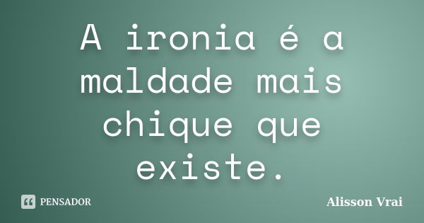 A ironia é a maldade mais chique que existe.... Frase de Alisson Vrai.