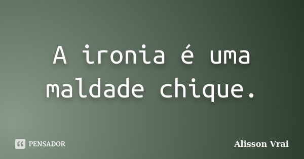 A ironia é uma maldade chique.... Frase de Alisson Vrai.