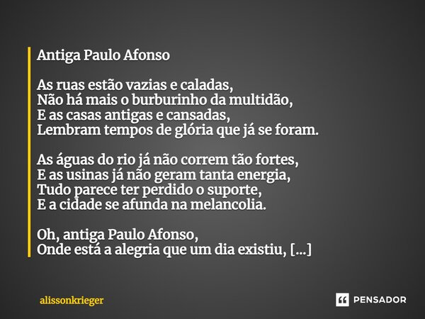 ⁠Antiga Paulo Afonso As ruas estão vazias e caladas, Não há mais o burburinho da multidão, E as casas antigas e cansadas, Lembram tempos de glória que já se for... Frase de alissonkrieger.