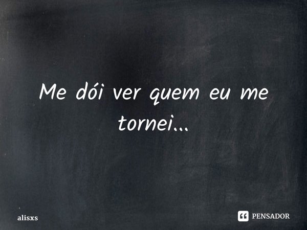 ⁠Me dói ver quem eu me tornei...... Frase de alisxs.