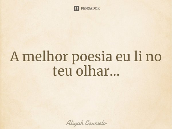 ⁠A melhor poesia eu li no teu olhar...... Frase de Aliyah Carmelo.