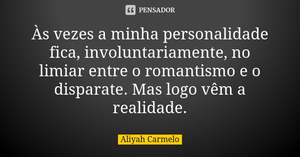 Às vezes a minha personalidade fica, involuntariamente, no limiar entre o romantismo e o disparate. Mas logo vêm a realidade.... Frase de Aliyah Carmelo.