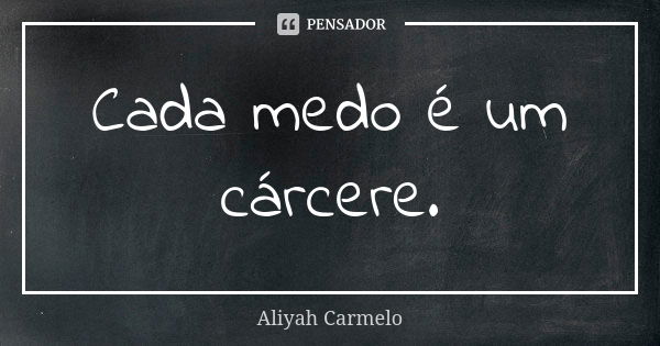 Cada medo é um cárcere.... Frase de aliyah carmelo.