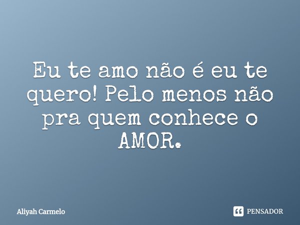 ⁠Eu te amo não é eu te quero! Pelo menos não pra quem conhece o AMOR.... Frase de Aliyah Carmelo.