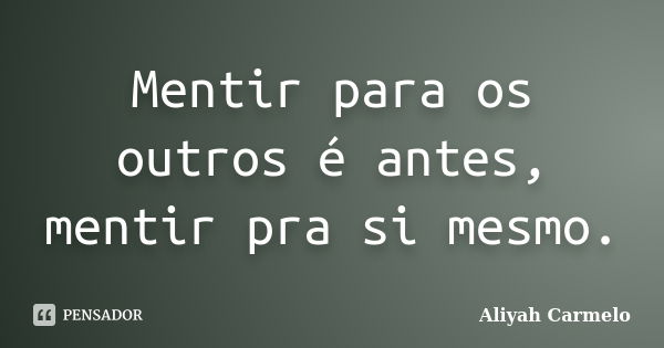 Mentir para os outros é antes, mentir pra si mesmo.... Frase de Aliyah Carmelo.