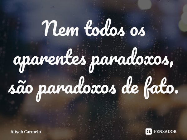 ⁠Nem todos os aparentes paradoxos, são paradoxos de fato.... Frase de Aliyah Carmelo.