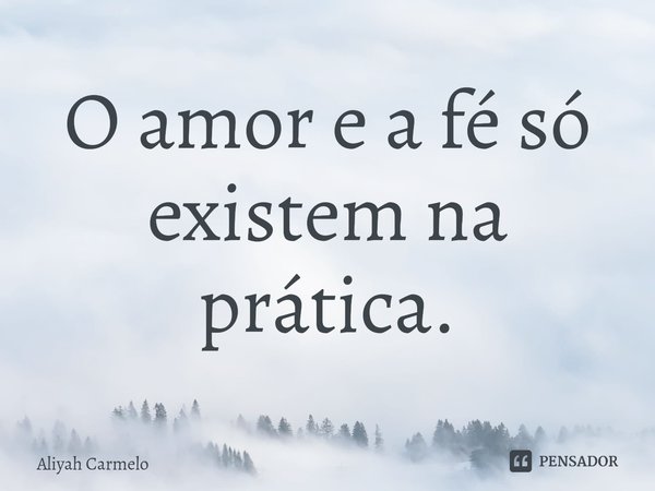 ⁠O amor e a fé só existem na prática.... Frase de Aliyah Carmelo.