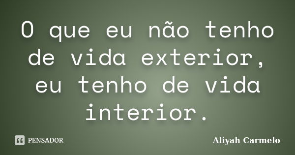 O que eu não tenho de vida exterior, eu tenho de vida interior.... Frase de Aliyah Carmelo.